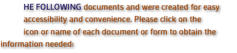  HE FOLLOWING documents and were created for easy accessibility and convenience. Please click on the icon or name of each document or form to obtain the information needed: