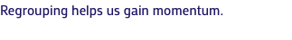 Regrouping helps us gain momentum.