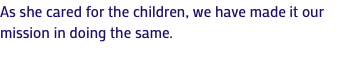 As she cared for the children, we have made it our mission in doing the same.
