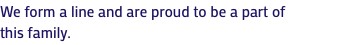 We form a line and are proud to be a part of this family.
