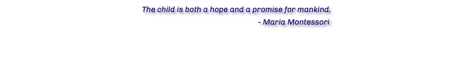 The child is both a hope and a promise for mankind. - Maria Montessori