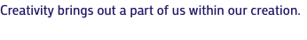 Creativity brings out a part of us within our creation.