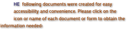  HE following documents were created for easy accessibility and convenience. Please click on the icon or name of each document or form to obtain the information needed: